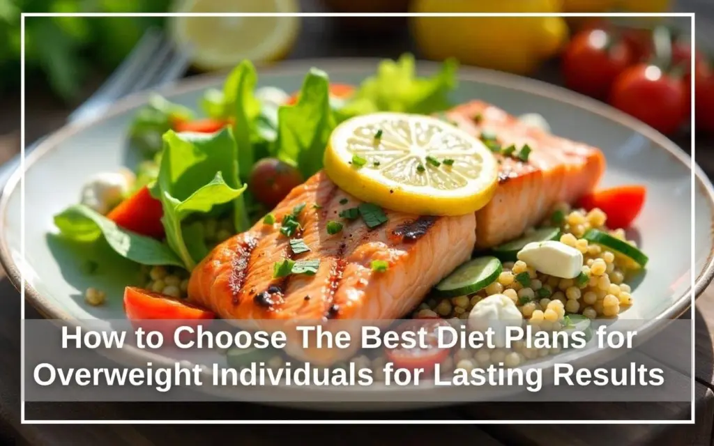 How to Choose The Best Diet Plans for Overweight Individuals for Lasting Results
